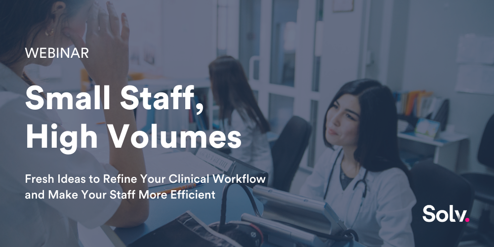 Short-Staffed, High Patient Volumes: Fresh Ideas to Refine Your Clinical Workflow & Make Your Staff More Efficient